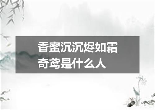 香蜜沉沉烬如霜奇鸢是什么人