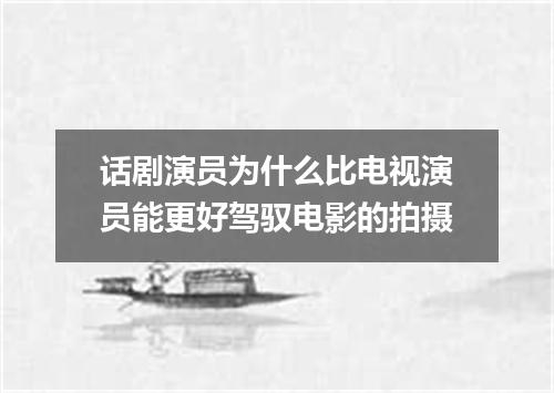 话剧演员为什么比电视演员能更好驾驭电影的拍摄