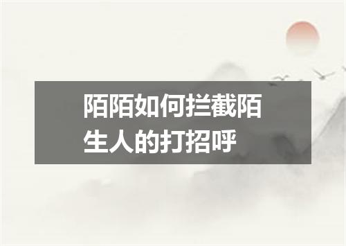 陌陌如何拦截陌生人的打招呼