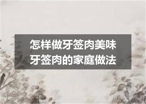 怎样做牙签肉美味牙签肉的家庭做法