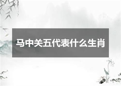 马中关五代表什么生肖