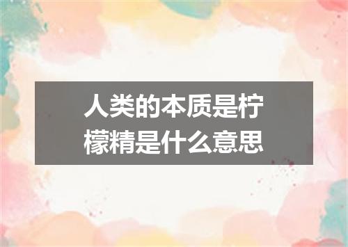人类的本质是柠檬精是什么意思