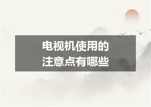 电视机使用的注意点有哪些