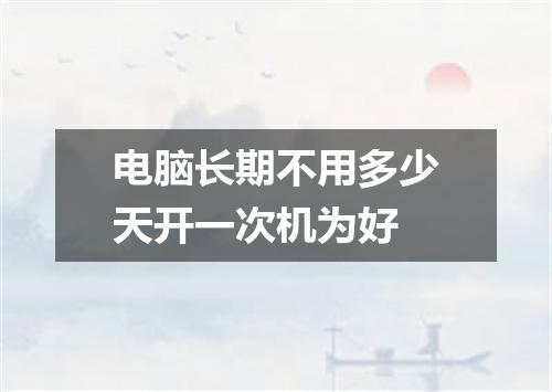 电脑长期不用多少天开一次机为好