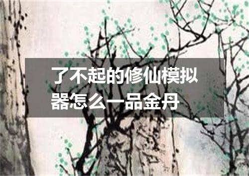 了不起的修仙模拟器怎么一品金丹