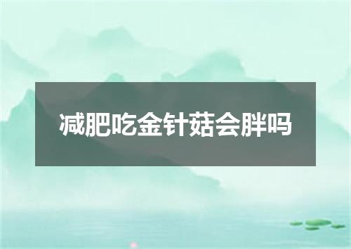 减肥吃金针菇会胖吗