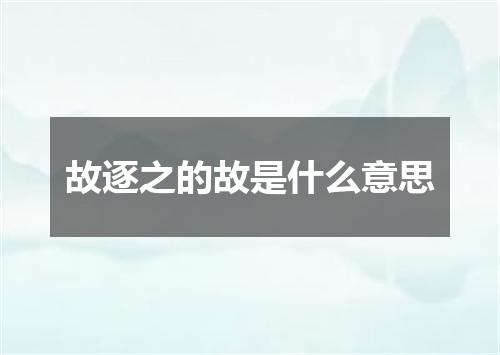 故逐之的故是什么意思
