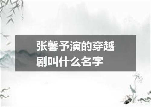 张馨予演的穿越剧叫什么名字