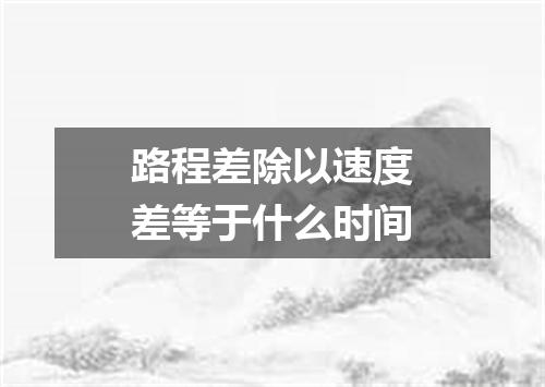 路程差除以速度差等于什么时间