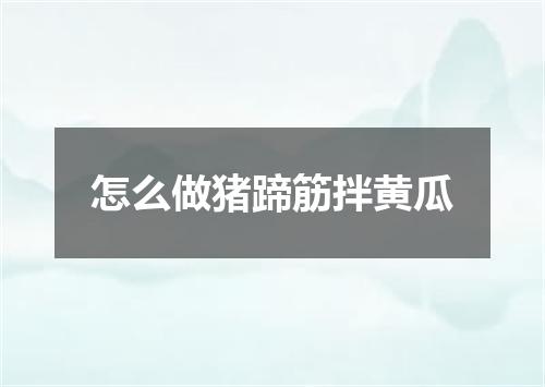 怎么做猪蹄筋拌黄瓜