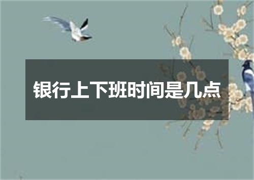 银行上下班时间是几点