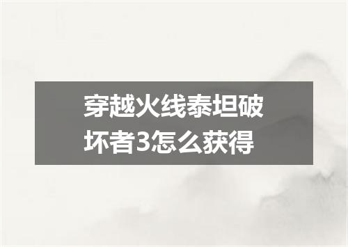 穿越火线泰坦破坏者3怎么获得
