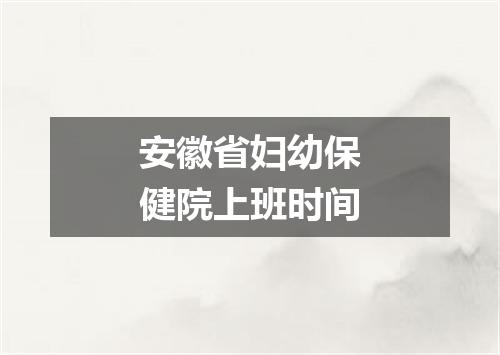 安徽省妇幼保健院上班时间