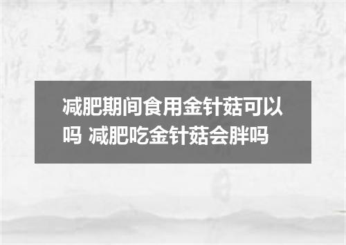 减肥期间食用金针菇可以吗 减肥吃金针菇会胖吗