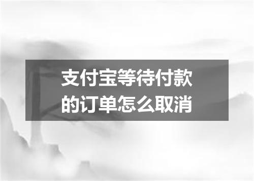 支付宝等待付款的订单怎么取消