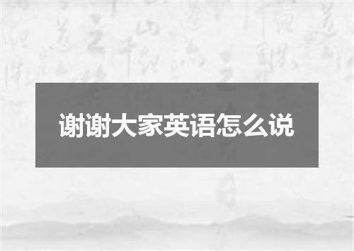 谢谢大家英语怎么说