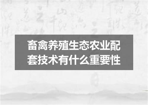 畜禽养殖生态农业配套技术有什么重要性