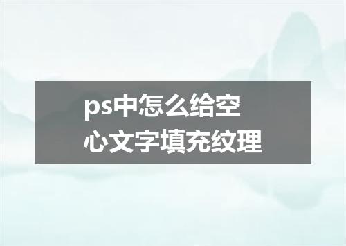 ps中怎么给空心文字填充纹理