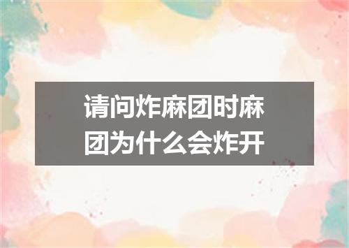 请问炸麻团时麻团为什么会炸开