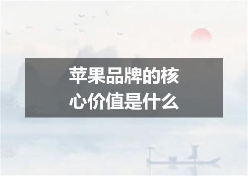 苹果品牌的核心价值是什么