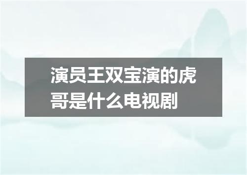 演员王双宝演的虎哥是什么电视剧