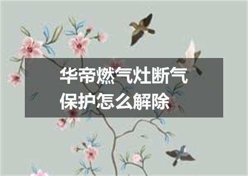 华帝燃气灶断气保护怎么解除
