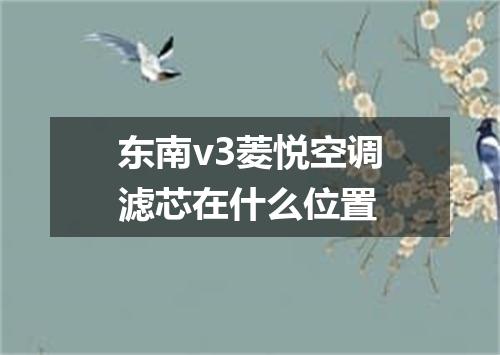 东南v3菱悦空调滤芯在什么位置