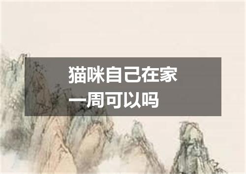 猫咪自己在家一周可以吗