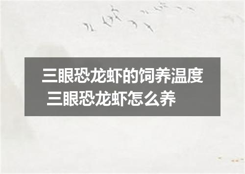 三眼恐龙虾的饲养温度 三眼恐龙虾怎么养