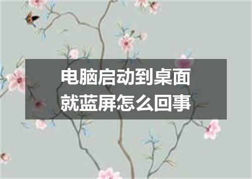 电脑启动到桌面就蓝屏怎么回事