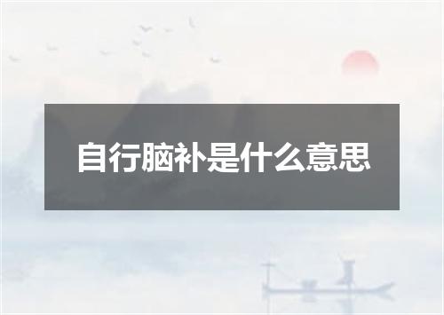 自行脑补是什么意思