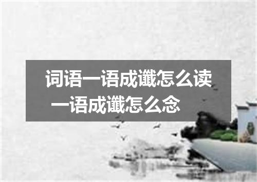 词语一语成谶怎么读 一语成谶怎么念