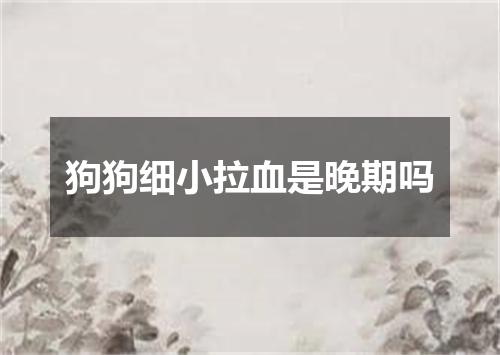 狗狗细小拉血是晚期吗