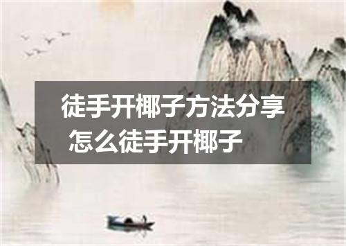 徒手开椰子方法分享 怎么徒手开椰子