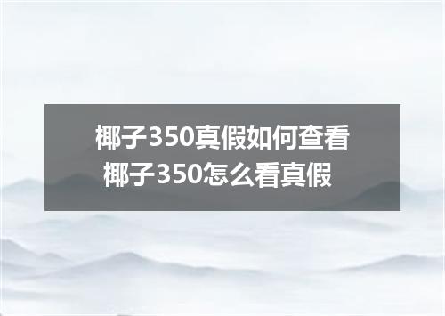 椰子350真假如何查看 椰子350怎么看真假