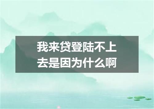 我来贷登陆不上去是因为什么啊