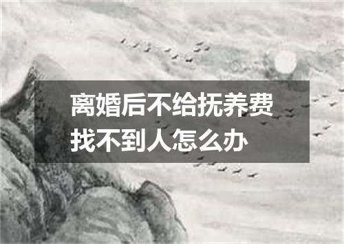 离婚后不给抚养费找不到人怎么办