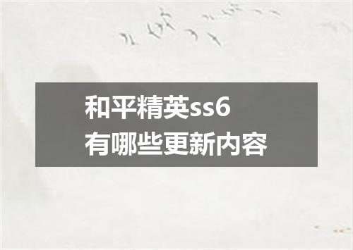 和平精英ss6有哪些更新内容