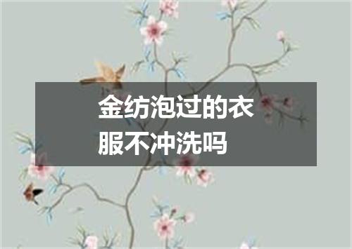 金纺泡过的衣服不冲洗吗