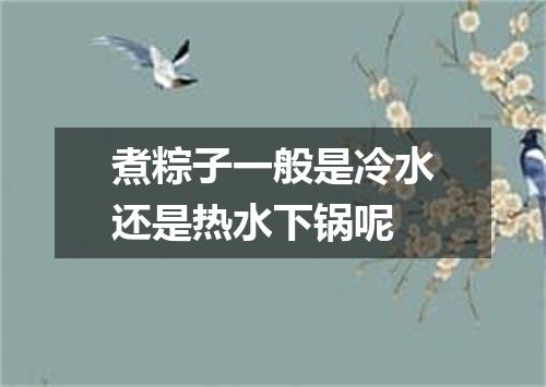 煮粽子一般是冷水还是热水下锅呢