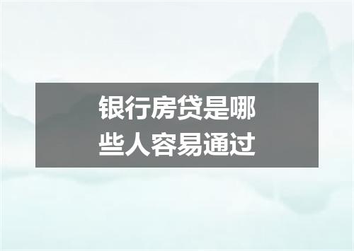 银行房贷是哪些人容易通过