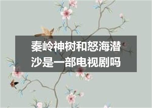 秦岭神树和怒海潜沙是一部电视剧吗