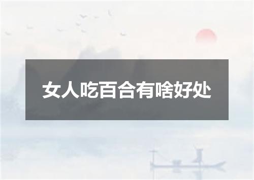 女人吃百合有啥好处