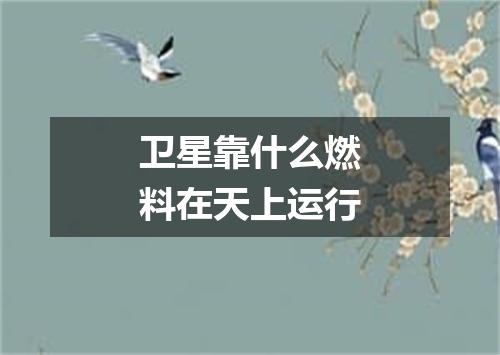 卫星靠什么燃料在天上运行