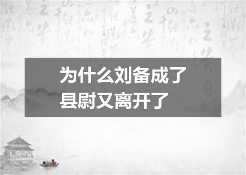 为什么刘备成了县尉又离开了