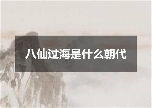 八仙过海是什么朝代