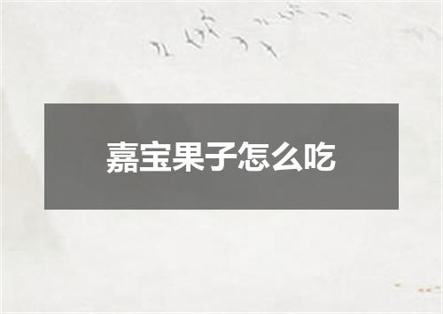 嘉宝果子怎么吃