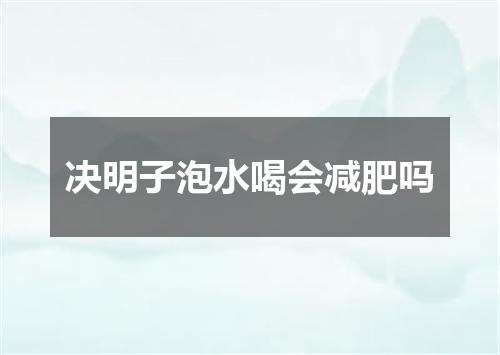决明子泡水喝会减肥吗