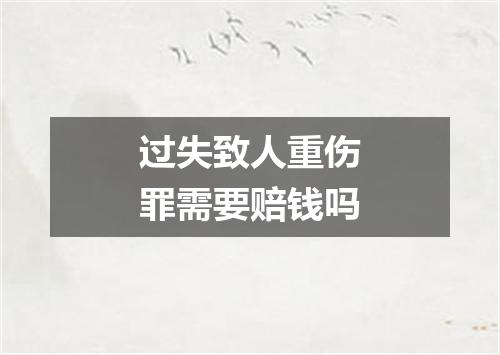 过失致人重伤罪需要赔钱吗