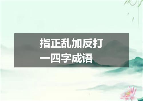 指正乱加反打一四字成语